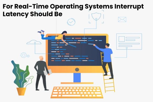 For Real-Time Operating Systems Interrupt Latency Should Be